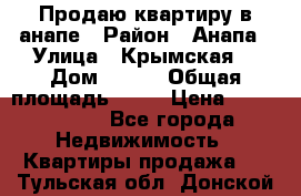 Продаю квартиру в анапе › Район ­ Анапа › Улица ­ Крымская  › Дом ­ 171 › Общая площадь ­ 54 › Цена ­ 5 000 000 - Все города Недвижимость » Квартиры продажа   . Тульская обл.,Донской г.